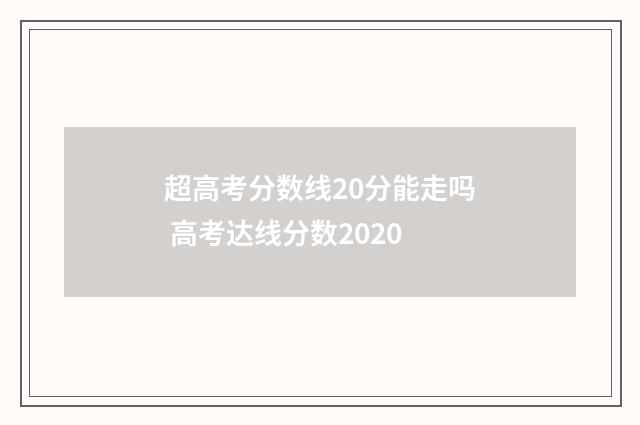 超高考分数线20分能走吗 高考达线分数2020