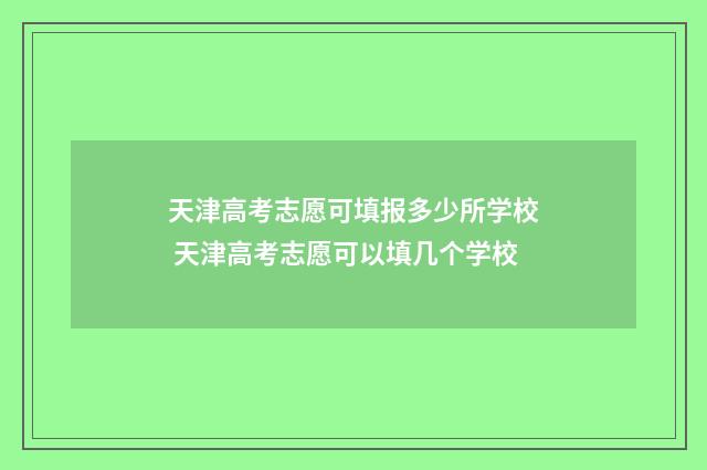 天津高考志愿可填报多少所学校 天津高考志愿可以填几个学校