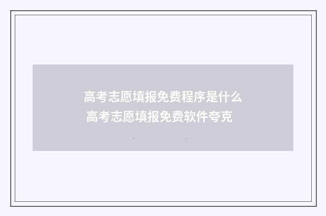 高考志愿填报免费程序是什么 高考志愿填报免费软件夸克