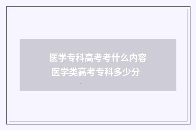 医学专科高考考什么内容 医学类高考专科多少分