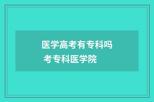 医学高考有专科吗 考专科医学院