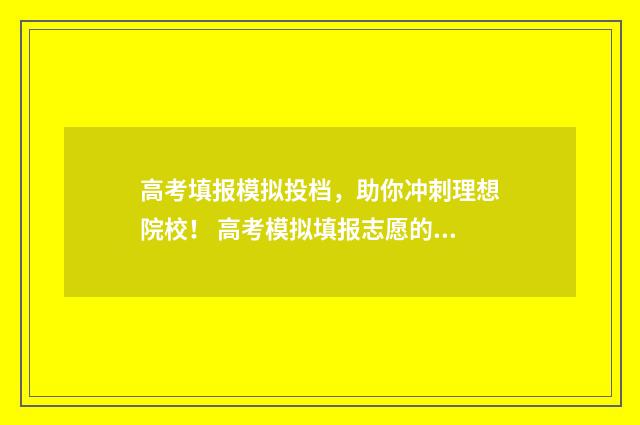 高考填报模拟投档，助你冲刺理想院校！ 高考模拟填报志愿的网站