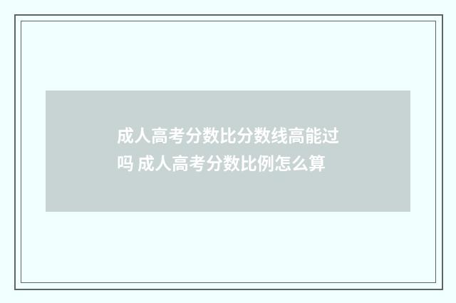 成人高考分数比分数线高能过吗 成人高考分数比例怎么算