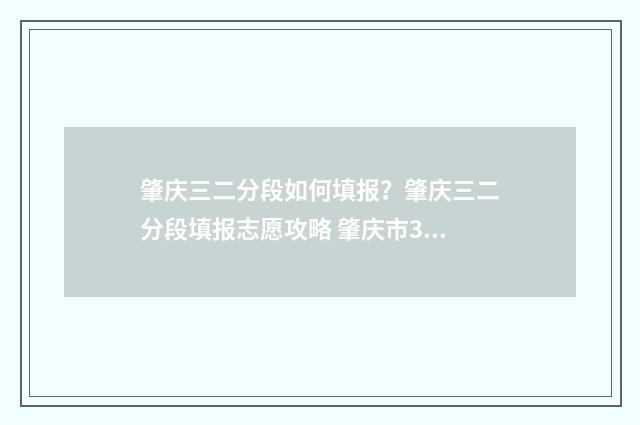肇庆三二分段如何填报？肇庆三二分段填报志愿攻略 肇庆市3+2大专有哪些知名学校