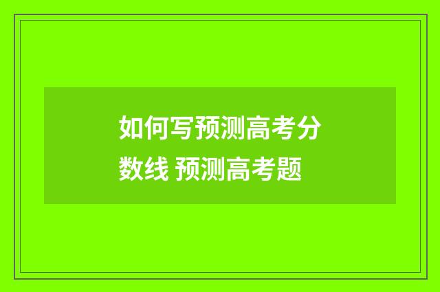 如何写预测高考分数线 预测高考题