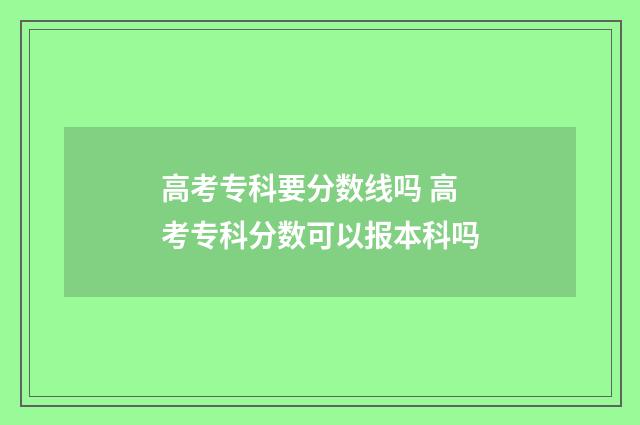 高考专科要分数线吗 高考专科分数可以报本科吗