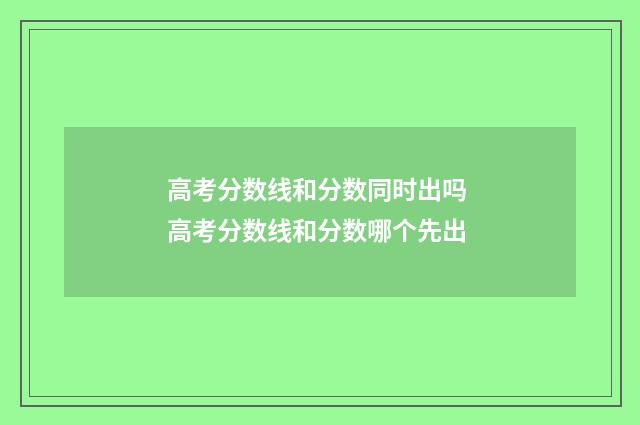 高考分数线和分数同时出吗 高考分数线和分数哪个先出