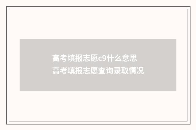 高考填报志愿c9什么意思 高考填报志愿查询录取情况