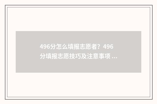 496分怎么填报志愿者？496分填报志愿技巧及注意事项 高考475怎么填志愿