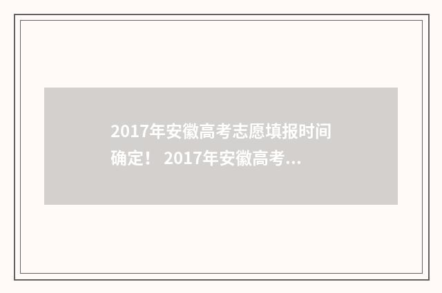 2017年安徽高考志愿填报时间确定！ 2017年安徽高考成绩查询系统入口
