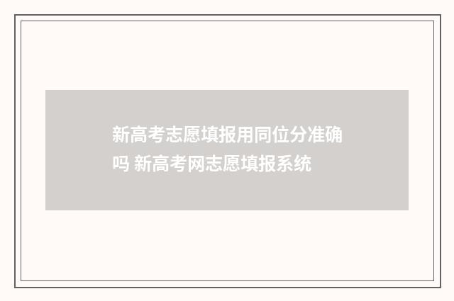 新高考志愿填报用同位分准确吗 新高考网志愿填报系统