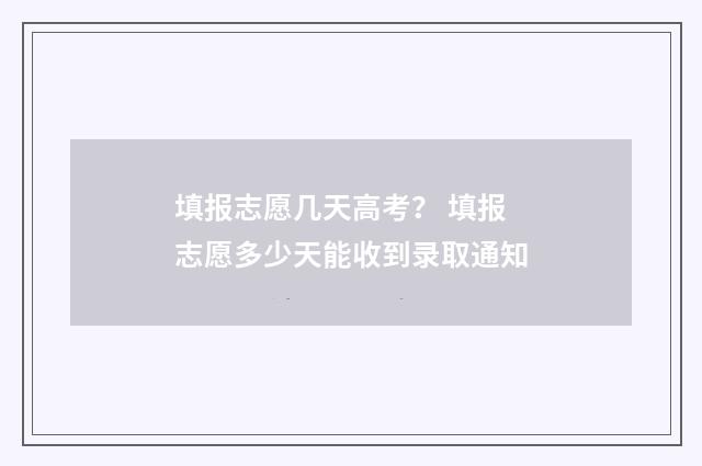 填报志愿几天高考？ 填报志愿多少天能收到录取通知