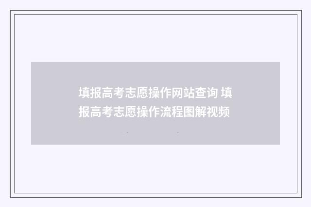 填报高考志愿操作网站查询 填报高考志愿操作流程图解视频
