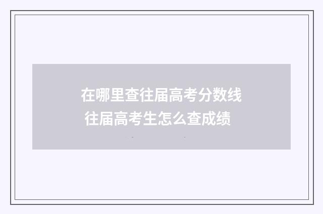 在哪里查往届高考分数线 往届高考生怎么查成绩