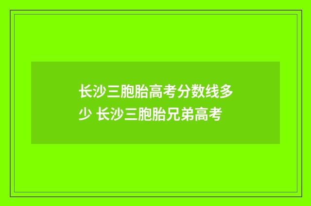 长沙三胞胎高考分数线多少 长沙三胞胎兄弟高考