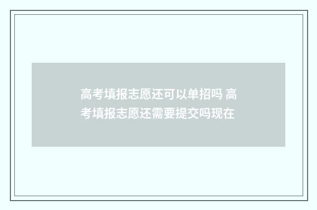 高考填报志愿还可以单招吗 高考填报志愿还需要提交吗现在