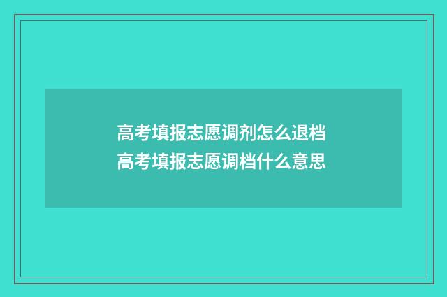 高考填报志愿调剂怎么退档 高考填报志愿调档什么意思
