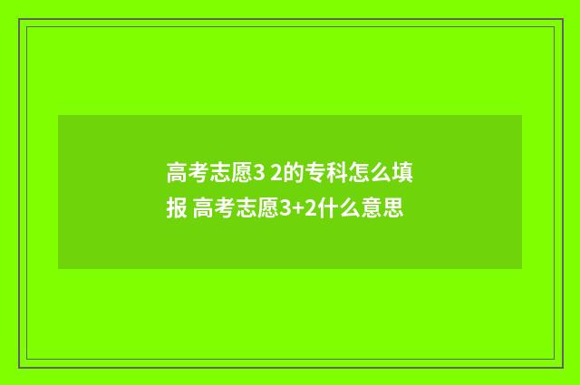 高考志愿3 2的专科怎么填报 高考志愿3+2什么意思