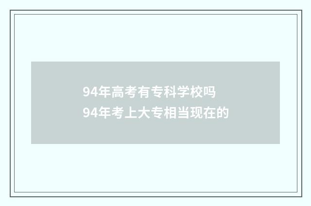 94年高考有专科学校吗 94年考上大专相当现在的