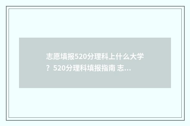 志愿填报520分理科上什么大学？520分理科填报指南 志愿填报105%