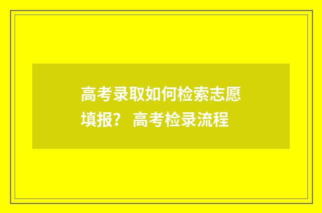 高考录取如何检索志愿填报？ 高考检录流程