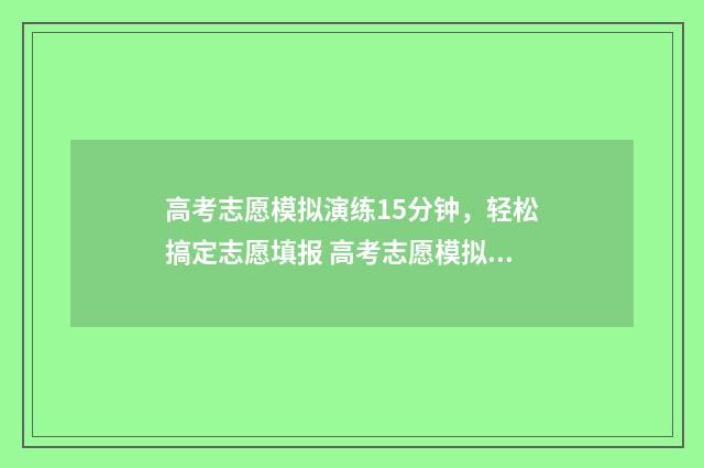 高考志愿模拟演练15分钟，轻松搞定志愿填报 高考志愿模拟演练入口