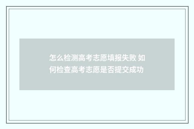 怎么检测高考志愿填报失败 如何检查高考志愿是否提交成功