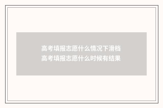 高考填报志愿什么情况下滑档 高考填报志愿什么时候有结果