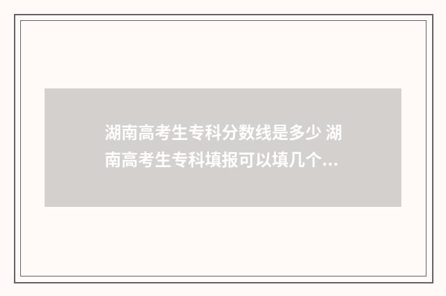 湖南高考生专科分数线是多少 湖南高考生专科填报可以填几个专业