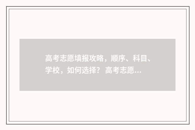 高考志愿填报攻略，顺序、科目、学校，如何选择？ 高考志愿填报攻略 书