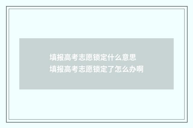 填报高考志愿锁定什么意思 填报高考志愿锁定了怎么办啊
