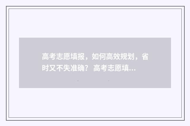 高考志愿填报，如何高效规划，省时又不失准确？ 高考志愿填报时间和截止时间
