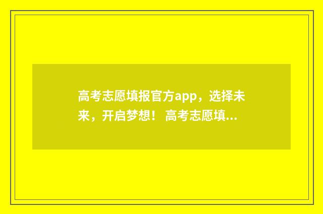 高考志愿填报官方app，选择未来，开启梦想！ 高考志愿填报官网入口河南