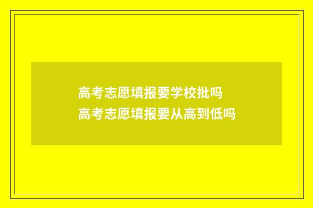高考志愿填报要学校批吗 高考志愿填报要从高到低吗