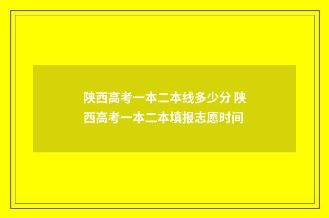 陕西高考一本二本线多少分 陕西高考一本二本填报志愿时间
