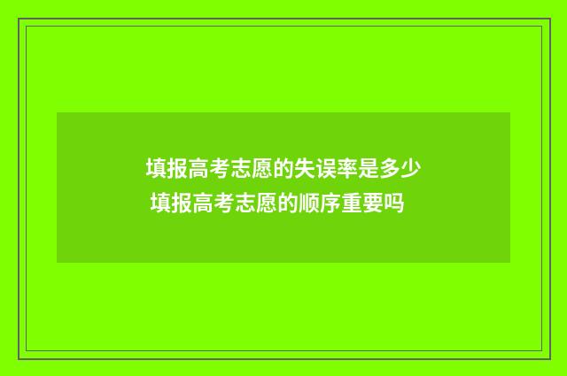填报高考志愿的失误率是多少 填报高考志愿的顺序重要吗