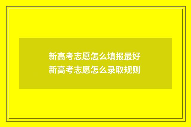 新高考志愿怎么填报最好 新高考志愿怎么录取规则