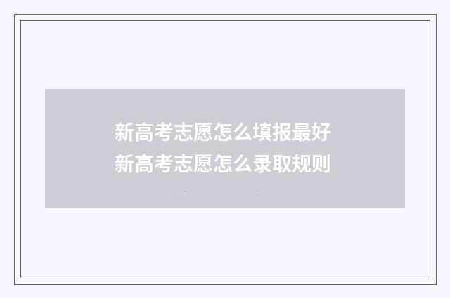 新高考志愿怎么填报最好 新高考志愿怎么录取规则