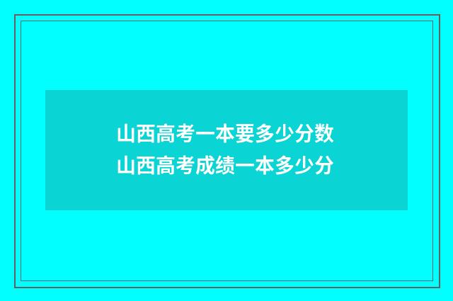 山西高考一本要多少分数 山西高考成绩一本多少分