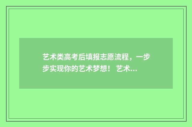 艺术类高考后填报志愿流程，一步步实现你的艺术梦想！ 艺术类高考填报志愿时间