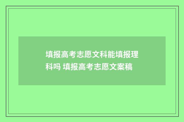 填报高考志愿文科能填报理科吗 填报高考志愿文案稿