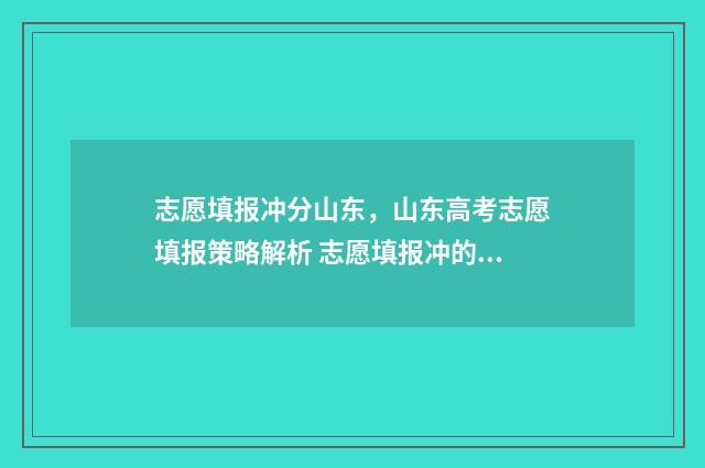 志愿填报冲分山东，山东高考志愿填报策略解析 志愿填报冲的范围