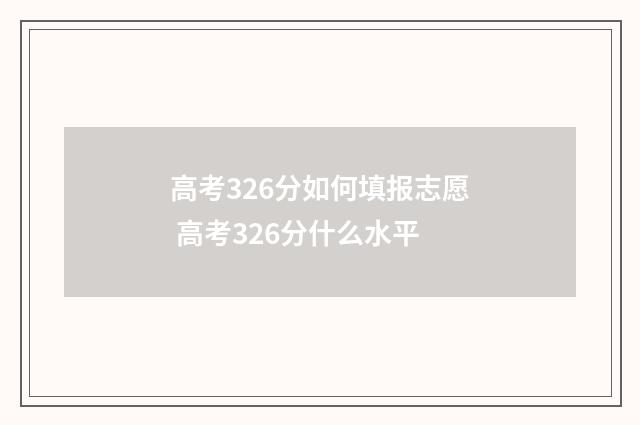 高考326分如何填报志愿 高考326分什么水平