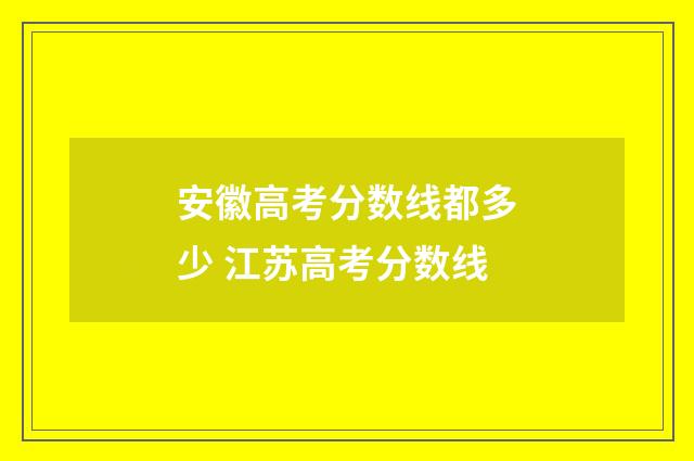 安徽高考分数线都多少 江苏高考分数线