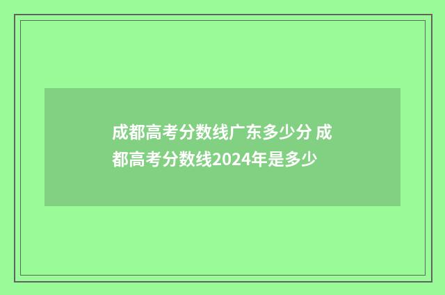 成都高考分数线广东多少分 成都高考分数线2024年是多少