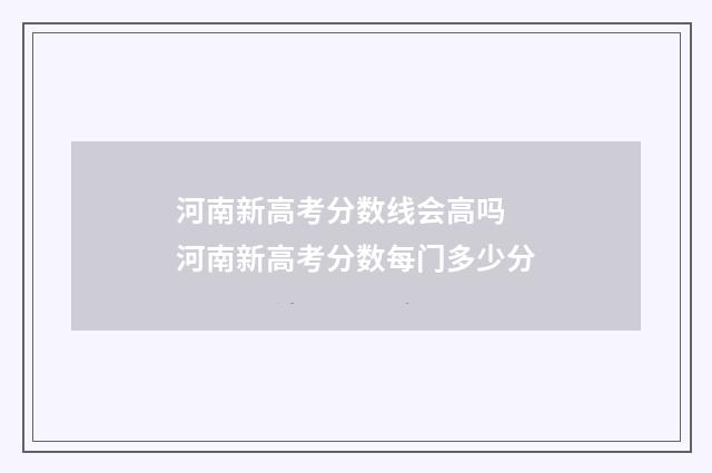 河南新高考分数线会高吗 河南新高考分数每门多少分
