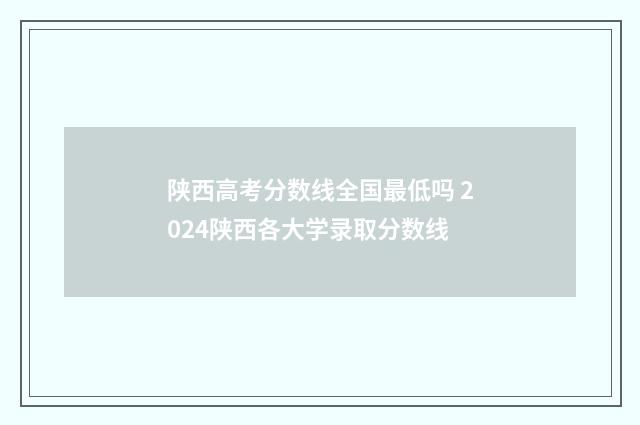 陕西高考分数线全国最低吗 2024陕西各大学录取分数线