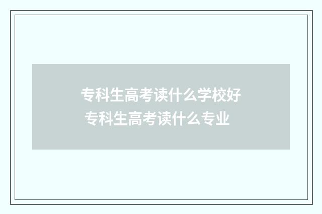 专科生高考读什么学校好 专科生高考读什么专业
