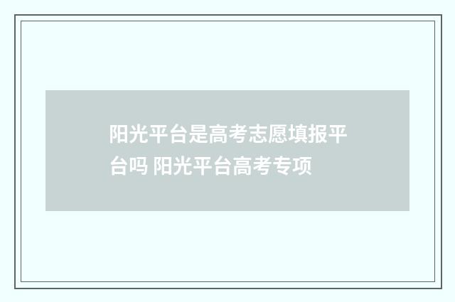 阳光平台是高考志愿填报平台吗 阳光平台高考专项