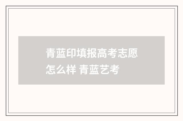 青蓝印填报高考志愿怎么样 青蓝艺考